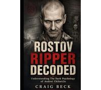 Rostov Ripper Decoded: Understanding The Dark Psychology of Andrei Chikatilo (DECODED by Craig Beck)