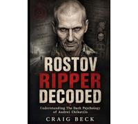 Rostov Ripper Decoded: Understanding The Dark Psychology of Andrei Chikatilo (DECODED by Craig Beck)