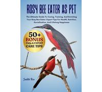 ROSY BEE EATER AS PET: The Ultimate Guide To Caring, Training, And Enriching Your Rosy Bee-Eater: Expert Tips For Health, Nutrition, Socialization, And Lifelong Happiness