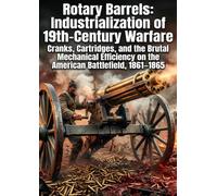 Rotary Barrels: Industrialization of 19th-Century Warfare: Cranks, Cartridges, and the Brutal Mechanical Efficiency on the American Battlefield, 1861-1865