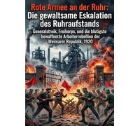 Rote Armee an der Ruhr: Die gewaltsame Eskalation des Ruhraufstands: Generalstreik, Freikorps, und die blutigste bewaffnete Arbeiterrebellion der Weimarer Republik, 1920