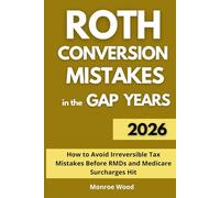Roth Conversion Mistakes in the Gap Years: How to Avoid Irreversible Tax Mistakes Before RMDs and Medicare Surcharges Hit (The Monroe Wood Retirement Blueprint Series)