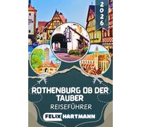 ROTHENBURG OB DER TAUBER REISEFÜHRER 2026: Die Stadt, die den Zweiten Weltkrieg überlebte: Entdecke Plönlein, Stadtmauer, Meistertrunk, Frankenwein ... Millionen von Reisenden nie zu sehen bekommen