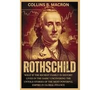 ROTHSCHILD: What if the Richest Family in History Lived in the Dark? Uncovering the Untold Stories of the Most Powerful Empire in Global Finance