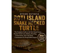 ROTI ISLAND SNAKE-NECKED TURTLE: The Complete Guide To The Roti Island Snake-Necked Turtle Care, Habitat, Breeding, Conservation, And Long-Term Commitment For Responsible Keepers