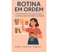 Rotina em Ordem: Guia Definitivo de Organização e Limpeza Para Mulheres Ocupadas