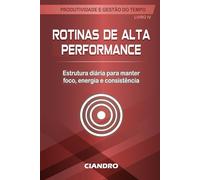 ROTINAS DE ALTA PERFORMANCE: Estrutura diária para manter foco, energia e consistência: 4 (Produtividade e Gestão do Tempo)
