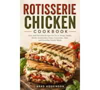 Rotisserie Chicken Cookbook: Easy and Flavorful Recipes for Tacos, Soups, Salads, Bowls, Sandwiches, Pasta, Casseroles, Dips, and Everyday Family Meals