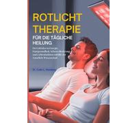 ROTLICHTTHERAPIE FÜR DIE TÄGLICHE HEILUNG: Ein Leitfaden zu Energie, Hautgesundheit, Schmerzlinderung und Gehirnfunktion mithilfe der Naturlicht Wissenschaft