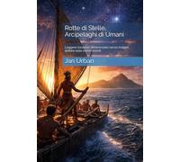 Rotte di Stelle, Arcipelaghi di Umani: Leggere l’oceano, attraversarlo senza mappe, abitare isole come mondi