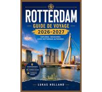 ROTTERDAM GUIDE DE VOYAGE 2026-2027: Que voir, manger et faire à Amsterdam, la ville reconstruite des Pays-Bas, de la Meuse au delta du Nil