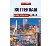 ROTTERDAM GUIDE DE VOYAGE 2026: Planifier votre séjour, moments forts culturels, expériences culinaires, architecture et activités de plein air
