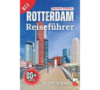 Rotterdam Reiseführer 2025: Erleben Sie Rotterdam vom Hafen aus - Ihr unverzichtbarer Leitfaden zu 80+ Must-See-Orten und Abenteuern abseits des Pfades (Neuer Reiseführer)