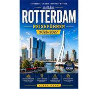 ROTTERDAM REISEFÜHRER 2026-2027: Lokale Geheimtipps, versteckte Juwelen, Stadtführungen, kulinarische Highlights, Tagesausflüge und praktische ... Erkundung der modernen Stadt der Niederlande