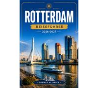 Rotterdam REISEFÜHRER 2026-2027: Moderne Skylines, Kubushäuser, die Maas und Hafenviertel.