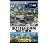 ROTTERDAM TRAVEL GUIDE 2025/2026: Discover the Dutch City That Redefines Modern Travel - Bold, Beautiful, Unforgettable