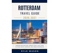 ROTTERDAM TRAVEL GUIDE 2026-2027: Modern Architecture, Harbor Tours, Local Food, Cultural Sights, Shopping, and Urban Experiences.