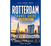 ROTTERDAM TRAVEL GUIDE 2026-2027: What to See, Eat, and Do in the Netherlands' Rebuilt City, from the Maas River to the Delta Region