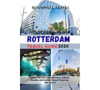 ROTTERDAM TRAVEL GUIDE 2026: Explore the City’s Architecture, Culture, Cuisine, and Lesser-Known Treasures Like a Local