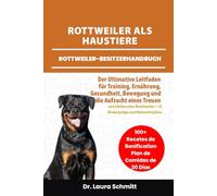 ROTTWEILER ALS HAUSTIERE - ROTTWEILER-BESITZERHANDBUCH: Der Ultimative Leitfaden für Training, Ernährung, gesundheit, Bewegung und die Aufzucht eines ... + 30 Bindungstipps und Mahlzeitenpläne