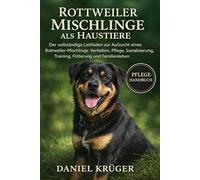 ROTTWEILER-MISCHLINGE ALS HAUSTIERE: Der vollständige Leitfaden zur Aufzucht eines Rottweiler-Mischlings: Verhalten, Pflege, Sozialisierung, Training, Fütterung und Familienleben