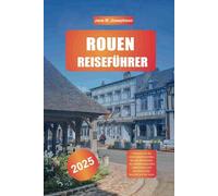 ROUEN REISEFÜHRER 2025: Erkunden Sie die mittelalterlichen Wunder der Normandie, die atemberaubenden Kathedralen und die malerische Aussicht auf die Seine