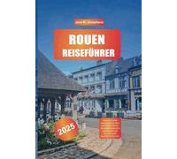 ROUEN REISEFÜHRER 2025: Erkunden Sie die mittelalterlichen Wunder der Normandie, die atemberaubenden Kathedralen und die malerische Aussicht auf die Seine