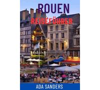 ROUEN REISEFÜHRER: Entdecken Sie Frankreichs mittelalterliches Juwel - Top-Attraktionen, Ausblicke auf die Seine, gotische Kathedralen, versteckte ... und lokale Tipps für Ihre perfekte Reise