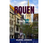 ROUEN TRAVEL GUIDE: Insider Itineraries, Historic Streets, Hidden Gems & Local Food Experiences in Normandy