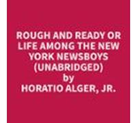 Rough And Ready Or Life Among The New York Newsboys (unabridged) (audi