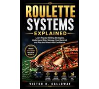 Roulette Systems Explained: Learn Popular Betting Strategies, Understand Risk, Manage Your Bankroll, and Play the Wheel with Confidence