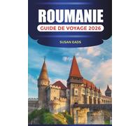 ROUMANIE GUIDE DE VOYAGE 2026: Villes historiques, routes panoramiques, festivals culturels et escapades en montagne