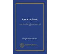 Round my house: notes of rural life in France in peace and war