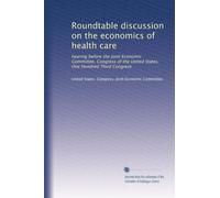 Roundtable discussion on the economics of health care: hearing before the Joint Economic Committee, Congress of the United States, One Hundred Third Congress: Volume 1