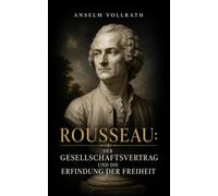 Rousseau: Der Gesellschaftsvertrag und die Erfindung der Freiheit