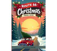 Route 66 Christmas Edition Travel Guide: Celebrate the Holidays with 60 Magical Stops, Maps, Landmarks, and Festive Detours