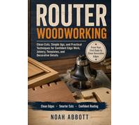 ROUTER WOODWORKING: Clean Cuts, Simple Jigs, and Practical Techniques for Confident Edge Work, Joinery, Templates, and Decorative Details
