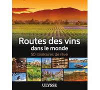Routes des vins dans le monde: 50 itinéraires de rêve