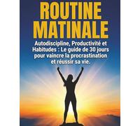 Routine Matinale: Autodiscipline, Productivité et Habitudes : le guide de 30 jours pour vaincre la procrastination et réussir sa vie