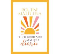 Routine Mattutina del Club delle 5 del Mattino - Diario: Il Journal di Abitudini Quotidiane per Dare il Tono al Resto della Giornata e alla Vita che Desideri (90 Giorni di Crescita Personale)
