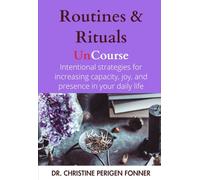 Routines & Rituals: Intentional Practices and Strategies for Increasing Capacity, Joy, Presence, and Capability (Radical Care Leadership UnCourses)