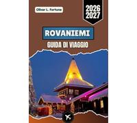 ROVANIEMI GUIDA DI VIAGGIO 2026-2027: Babbo Natale, la natura artica, avventure stagionali, cultura locale e itinerari di viaggio pratici