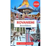 Rovaniemi Reiseführer 2026: Entdecken Sie den Weihnachtszauber von Rovaniemi, arktische Abenteuer und das Weihnachtsmann-Dorf (Die Bucket List für Reisende 2026)