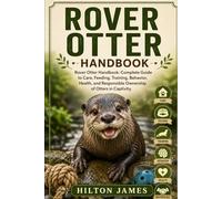 ROVER OTTER HANDBOOK: Rover Otter Handbook: Complete Guide to Care, Feeding, Training, Behavior, Health, and Responsible Ownership of Otters in Captivity.