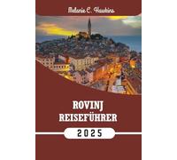 ROVINJ REISEFÜHRER 2025: Erkunden Sie Istriens Juwel an der Adria mit lokalen Tipps, den besten Reiserouten, versteckten Orten, Karten und kulinarischen Höhepunkte.