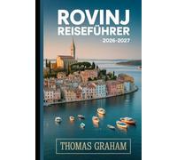 Rovinj Reiseführer 2026-2027: Der Begleiter des Erstlings in der Altstadt von Rovinj, der St.-Euphemia-Kirche, der Grisia Straße, der Zlatni-Straße, ... Küche und dem Besten der Adriaküste