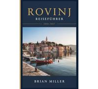 Rovinj Reiseführer 2026-2027: Ein praktischer Leitfaden zur Istrienküste Kroatiens: Die Altstadt, die Inseln, istrianische Küche, Tagesausflüge ins Landesinnere und wie man sie gut erkunden kann