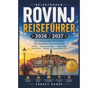 Rovinj Reiseführer 2026 / 2027: Ihr umfassender Reiseführer für Kroatiens Juwel in Istrien Altstadt Küstenwanderungen Tagesausflüge Lokale Küche Strände Venezianisches Erbe