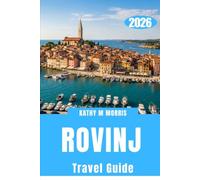 ROVINJ TRAVEL GUIDE 2026: Maps and Images Included, Discover Hidden Beaches, Historic Alleys, Island Adventures, Authentic Istrian Cuisine, Smart Local Tips, and Unforgettable Adriatic Esca