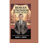 Rowan Atkinson: Beyond the Bean: The Genius, Precision, and Legacy of a Comedy Icon